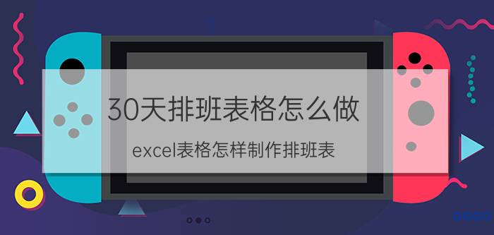 30天排班表格怎么做 excel表格怎样制作排班表，星期和月份快速填充？